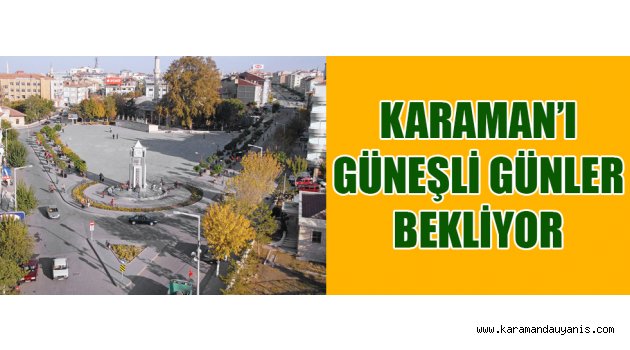 KARAMAN'I GÜNEŞLİ GÜNLER BEKLİYOR
