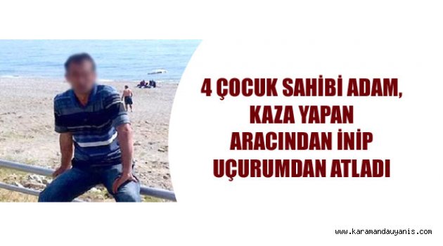 KAZA YAPAN ARACINDAN İNİP UÇURUMDAN ATLADI