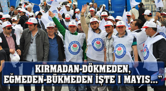 Kırmadan-dökmeden, Eğmeden-bükmeden İşte 1 Mayıs…”