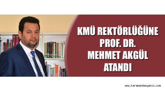 KMÜ REKTÖRLÜĞÜNE MEHMET AKGÜL ATANDI