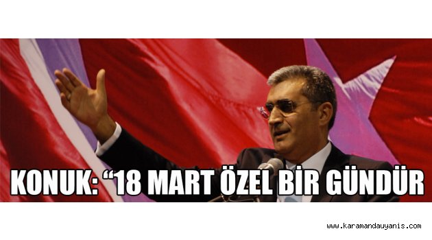 KONUK: "18 MART ÖZEL BİR GÜNDÜR"