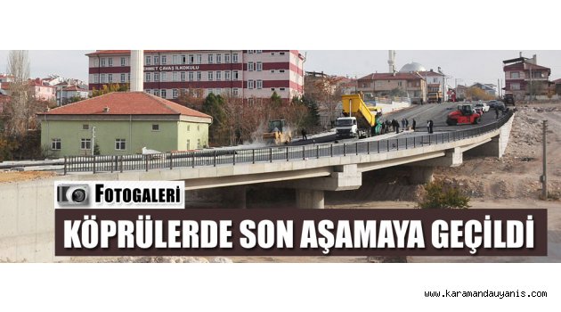 KÖPRÜLERDE SON AŞAMAYA GEÇİLDİ