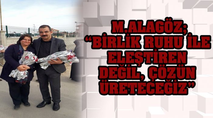 M.alagöz; “birlik Ruhu İle Eleştiren Değil, Çözün Üreteceğiz”
