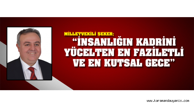 MİLLETVEKİLİ ŞEKER; “İNSANLIĞIN KADRİNİ YÜCELTEN EN FAZİLETLİ VE EN KUTSAL GECE”