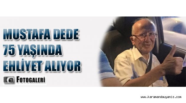 MUSTAFA DEDE 75 YAŞINDA EHLİYET ALIYOR