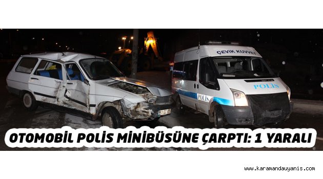 OTOMOBİL POLİS MİNİBÜSÜNE ÇARPTI: 1 YARALI