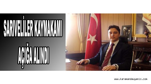 SARIVELİLER KAYMAKAMI AÇIĞA ALINDI