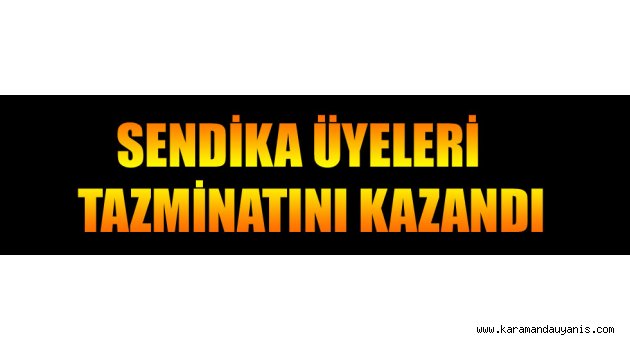 SENDİKA ÜYELERİ TAZMİNATINI KAZANDI