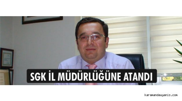 SGK İL MÜDÜRLÜĞÜNE ATANDI