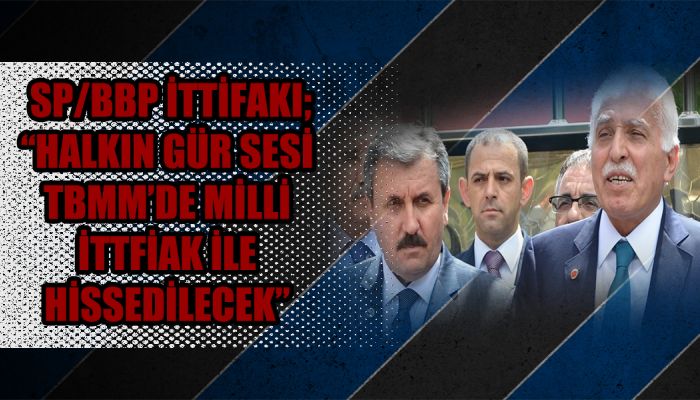 Sp/bbp İttifakı; “halkın Gür Sesi Tbmm’de Milli İttfiak İle Hissedilecek”