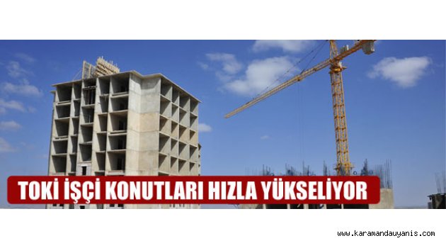 TOKİ İŞÇİ KONUTLARI HIZLA YÜKSELİYOR