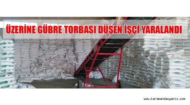 ÜZERİNE GÜBRE TORBASI DÜŞEN İŞÇİ YARALANDI