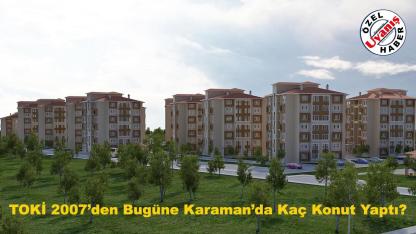 TOKİ 2007’den Bugüne Karaman’da Kaç Konut Yaptı?