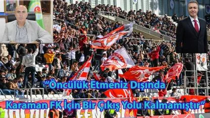 “Öncülük Etmeniz Dışında Karaman FK İçin Bir Çıkış Yolu Kalmamıştır”