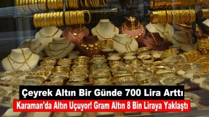 Karaman'da Altın Uçuyor! Gram Altın 8 Bin Liraya Yaklaştı