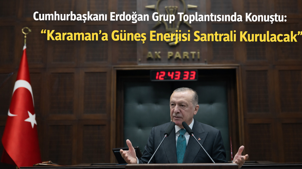 Cumhurbaşkanı Erdoğan Grup Toplantısında Konuştu: "Karaman'a Güneş Enerjisi Santrali Kurulacak"