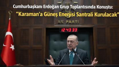 Cumhurbaşkanı Erdoğan Grup Toplantısında Konuştu: "Karaman'a Güneş Enerjisi Santrali Kurulacak"