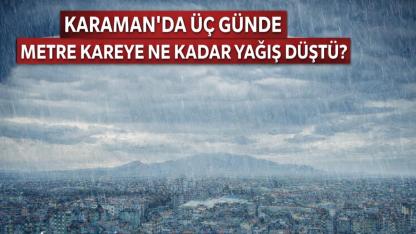 Karaman'da Üç Günde Metre Kareye Ne kadar Yağış Düştü?