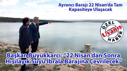 Başkan Büyükkarcı; “22 Nisan’dan Sonra Hışılayık Suyu İbrala Barajına Çevrilecek”