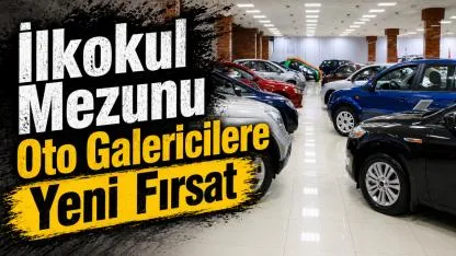 İlkokul Mezunu Oto Galericilere Yeni Fırsat