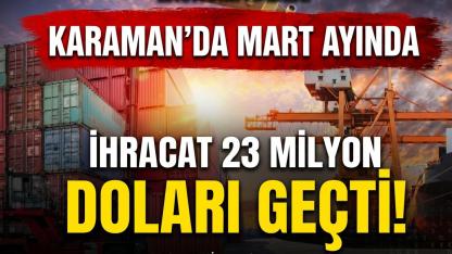 Karaman'da Mart Ayında İhracat 23 Milyon Doları Geçti