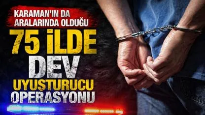 Karaman’ın da Aralarında Olduğu 75 İlde Dev Uyuşturucu Operasyonu