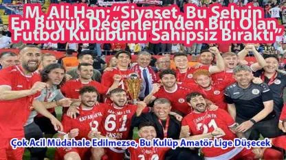 M. Ali Han; “Siyaset, Bu Şehrin En Büyük Değerlerinden Biri Olan Futbol Kulübünü Sahipsiz Bıraktı”