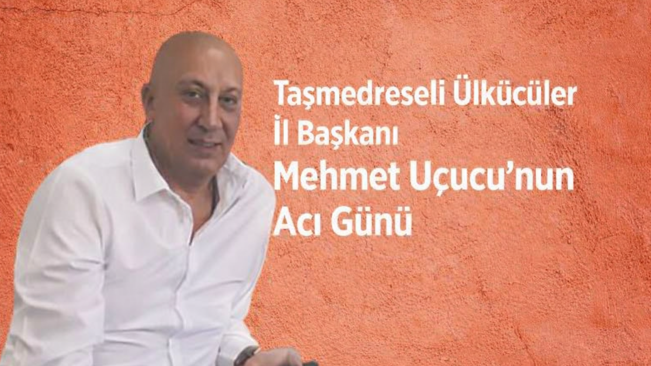 Taşmedreseli Ülkücüler İl Başkanı Mehmet Uçucu’nun Acı Günü