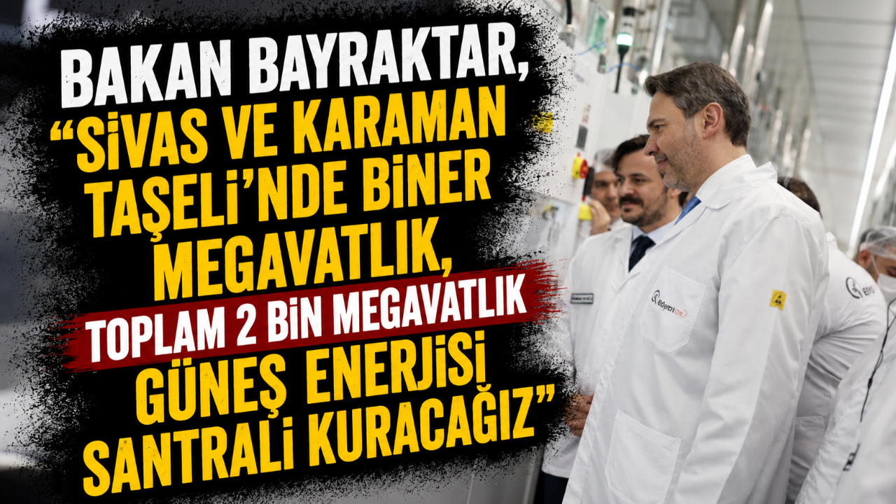 Bakan Bayraktar, "Sivas ve Karaman Taşeli'nde Biner Megavatlık Güneş Enerjisi Santrali Kuracağız"