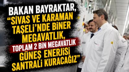 Bakan Bayraktar, "Sivas ve Karaman Taşeli'nde Biner Megavatlık Güneş Enerjisi Santrali Kuracağız"
