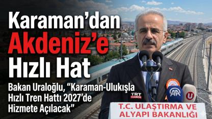Bakan Uraloğlu, “Karaman-Ulukışla Hızlı Tren Hattı 2027’de Hizmete Açılacak”