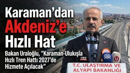 Bakan Uraloğlu, “Karaman-Ulukışla Hızlı Tren Hattı 2027’de Hizmete Açılacak”