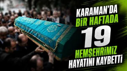 Karaman'da Bir haftada 19 Hemşehrimiz Hayatını Kaybetti