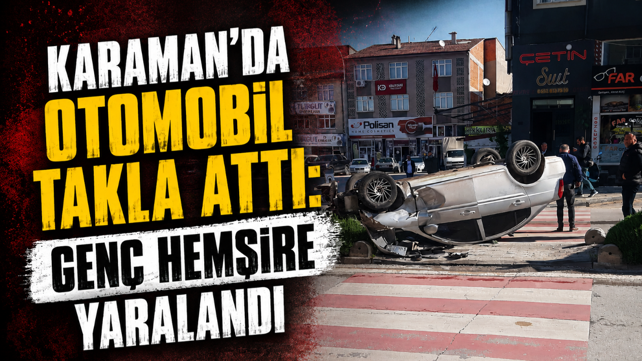 Karaman’da Otomobil Takla Attı: Genç Hemşire Yaralandı