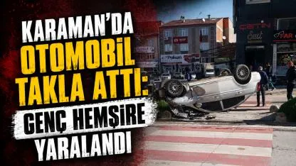 Karaman’da Otomobil Takla Attı: Genç Hemşire Yaralandı
