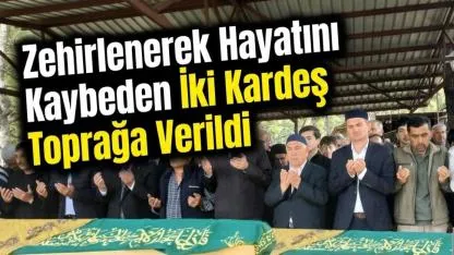 Zehirlenerek Hayatını Kaybeden İki Kardeş Toprağa Verildi